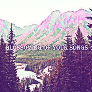 Blossoming Of Your Songs