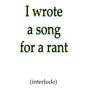 I wrote a song for a rant(interlude) (Explicit)