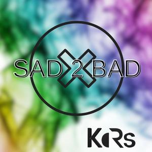 SAD TO BAD