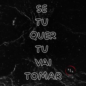 SE TU QUER TU VAI TOMAR