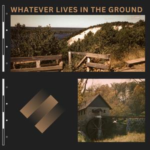 Whatever lives in the Ground