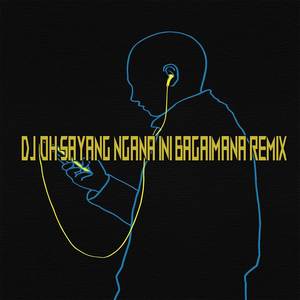 DJ OH SAYANG NGANA INI BAGAIMANA REMIX