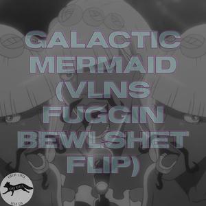 Galactic Mermaid (VLNS Fuggin Bewlshet Flip) [Explicit]