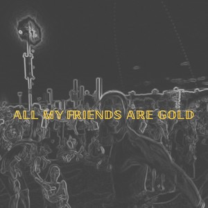 All My Friends Are Gold