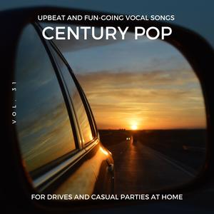 Century Pop - Upbeat and Fun-Going Vocal Songs for Drives and Casual Parties at Home, Vol. 31