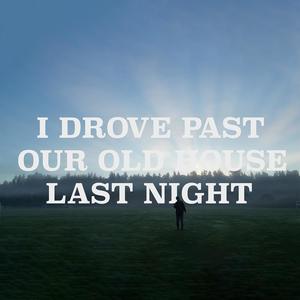 I Drove Past Our Old House Last Night