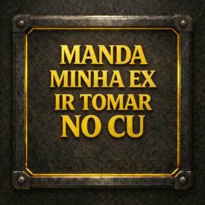 Manda a Minha Ex Ir Tomar No Cu (Explicit)