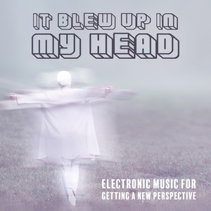 It Blew up in My Head – Electronic Music for Getting a New Perspective