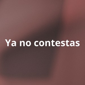 Ya no contestas