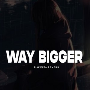 Way Bigger - Slowed+Reverb