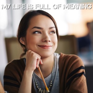 My life is full of meaning