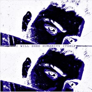 I WILL SHED HUMANITY ITSELF (Explicit)