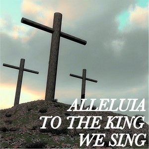 Alleluia to the King We Sing