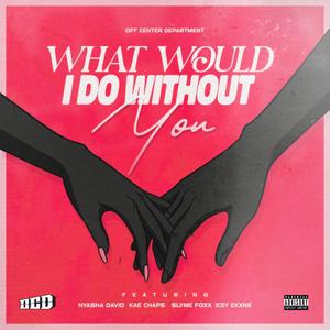 What Would I Do Without You (feat. Nyasha David, Kae Chaps, Slyme Foxx & Icey Ekxne)