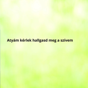 Atyám kérlek hallgasd meg a szívem