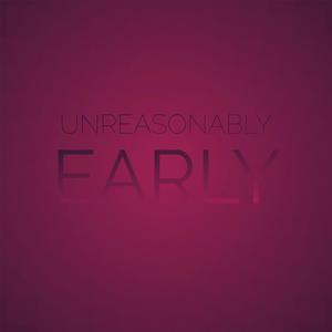 Unreasonably Early