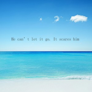 He can’t let it go. It scares him (女生版)