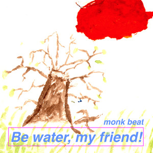 Be water, my friend!