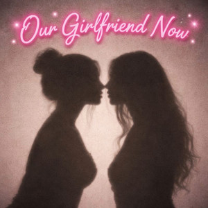 Our Girlfriend Now (Explicit)