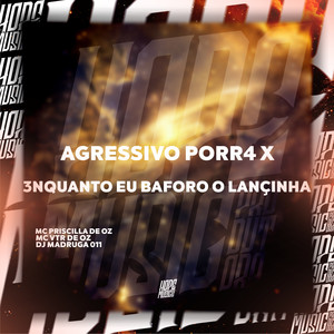 Agressivo Porr4 X 3Nquanto Eu Baforo o Lançinha (Explicit)