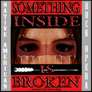 Something Inside Is Broken (Native American Rock Opera) [Original Cast Recording]