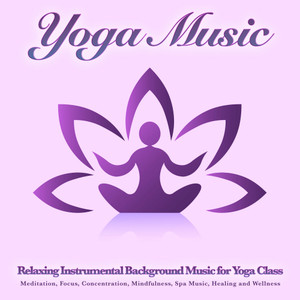 Yoga Music: Relaxing Instrumental Background Music for Yoga Class, Meditation, Focus, Concentration, Mindfulness, Spa Music, Healing and Wellness