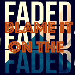 Blame It on the Faded