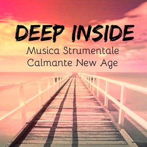 Deep Inside - Musica Strumentale Calmante New Age per Aumentare Concentrazione Animo Leggero Terapia