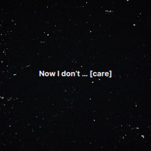 Now I don’t… [care]