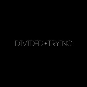 Divided + Trying