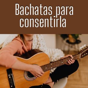 Bachatas para Consentirla