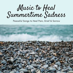 Music to Heal Summertime Sadness: Peaceful Songs to Heal Pain, Grief & Sorrow