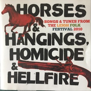 Horses & Hangings, Homicide & Hellfire. Songs & Tunes from the Leigh Folk Festival 2010