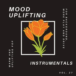 Mood Uplifting Instrumentals - Warm and Uplifting Pop for Background, Work Play and Drive, Vol.27