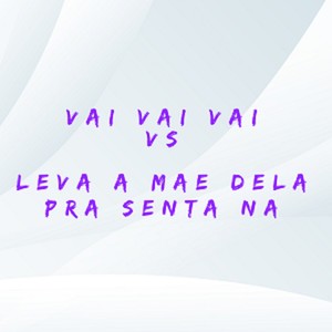 Vai Vai Vai Vs Leva a Mae Dela pra Sentar na Pica (Explicit)