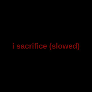I Sacrifice (Slowed) (Explicit)
