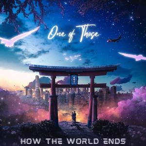 One of Those: How the World Ends