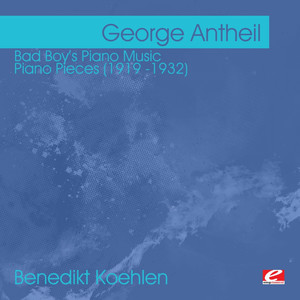 Antheil: Bad Boy's Piano Music - Piano Pieces (1919 -1932) [Digitally Remastered]