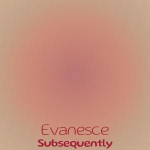 Evanesce Subsequently