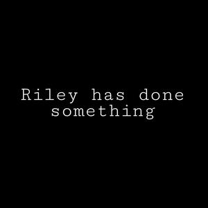 Riley Has Done Something