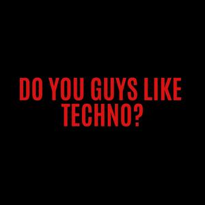 Do You Guys Like Techno?