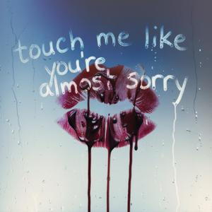 touch me like you're almost sorry