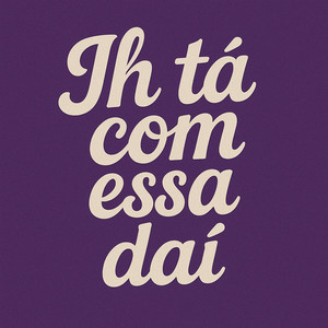 Ih ta com essa dai (Explicit)