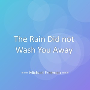 The Rain Did not Wash You Away