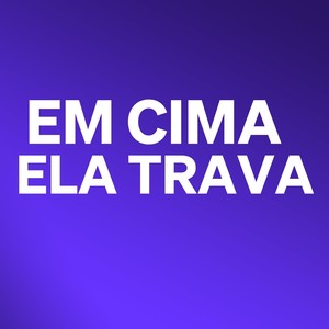 Em Cima Ela Trava (Explicit)