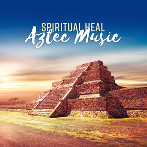 Spiritual Heal: Aztec Music – Meditation, Relax, Stress Relief, Yoga, Sleep & Spa