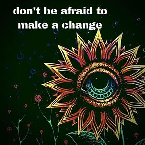 don't be afraid to make a change