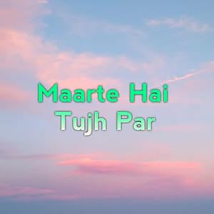 Maarte Hai Tujh Par