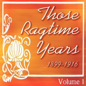 Those Ragtime Years: 1899 - 1916, Vol. 1