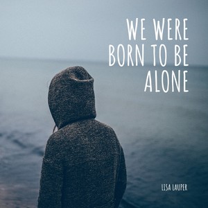 We Were Born to Be Alone